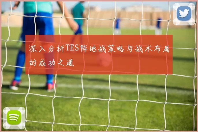 深入分析TES阵地战策略与战术布局的成功之道
