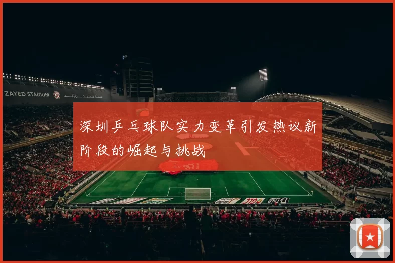 深圳乒乓球队实力变革引发热议新阶段的崛起与挑战