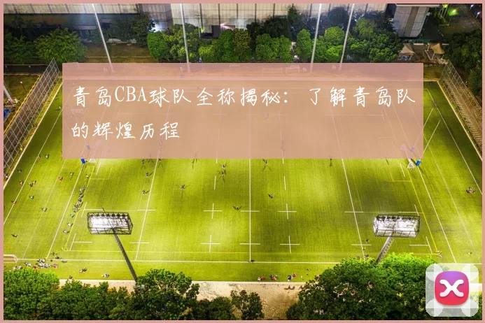 青岛CBA球队全称揭秘：了解青岛队的辉煌历程