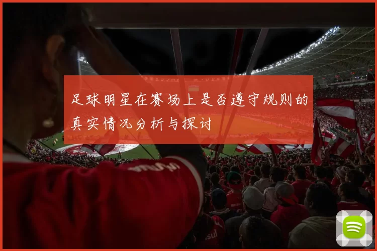 足球明星在赛场上是否遵守规则的真实情况分析与探讨