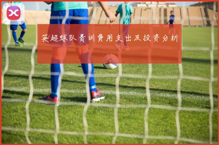英超球队青训费用支出及投资分析