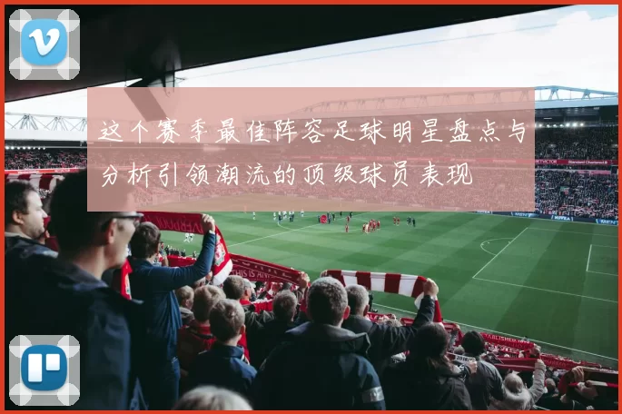 这个赛季最佳阵容足球明星盘点与分析引领潮流的顶级球员表现