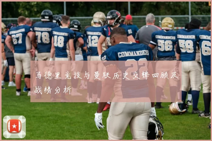 马德里竞技与曼联历史交锋回顾及战绩分析