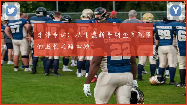 李伟专访：从飞盘新手到全国冠军的成长之路回顾