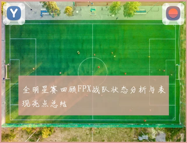 全明星赛回顾FPX战队状态分析与表现亮点总结