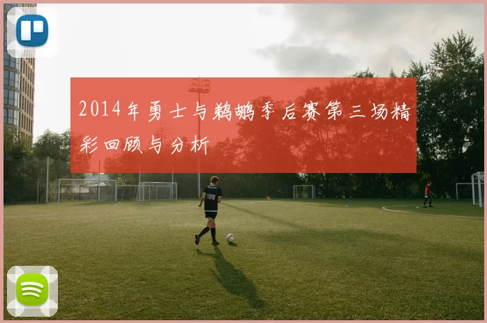 2014年勇士与鹈鹕季后赛第三场精彩回顾与分析