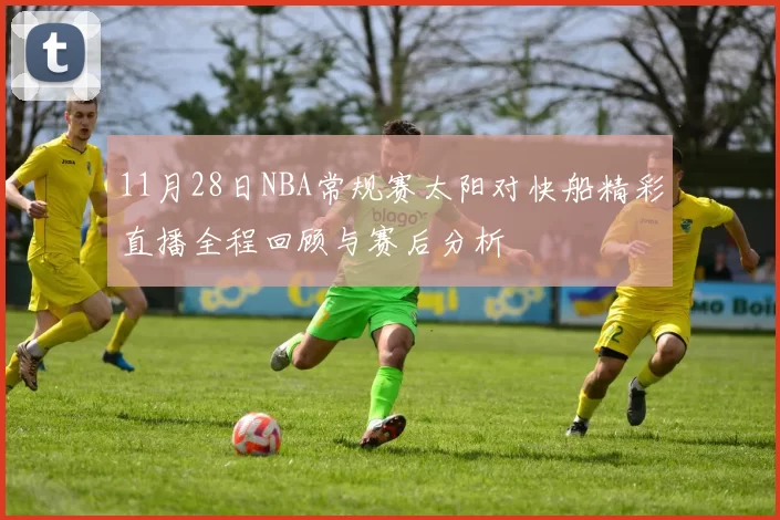 11月28日NBA常规赛太阳对快船精彩直播全程回顾与赛后分析
