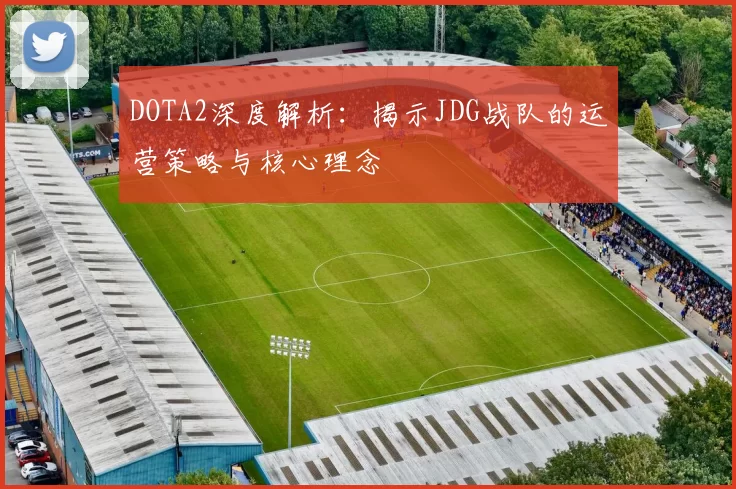DOTA2深度解析：揭示JDG战队的运营策略与核心理念