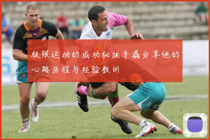 极限运动的成功秘诀李磊分享他的心路历程与经验教训