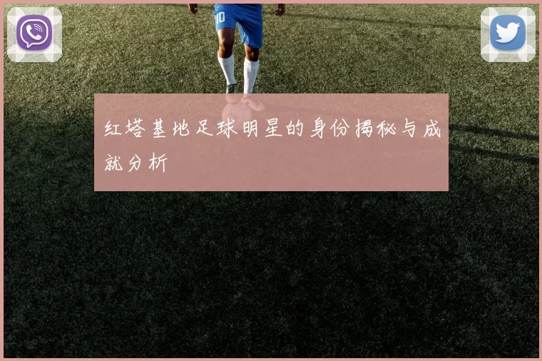红塔基地足球明星的身份揭秘与成就分析