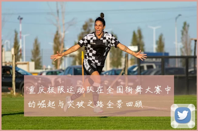重庆极限运动队在全国街舞大赛中的崛起与突破之路全景回顾