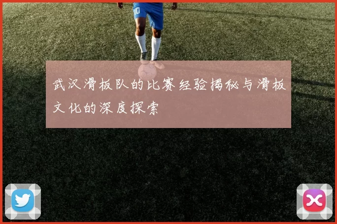 武汉滑板队的比赛经验揭秘与滑板文化的深度探索