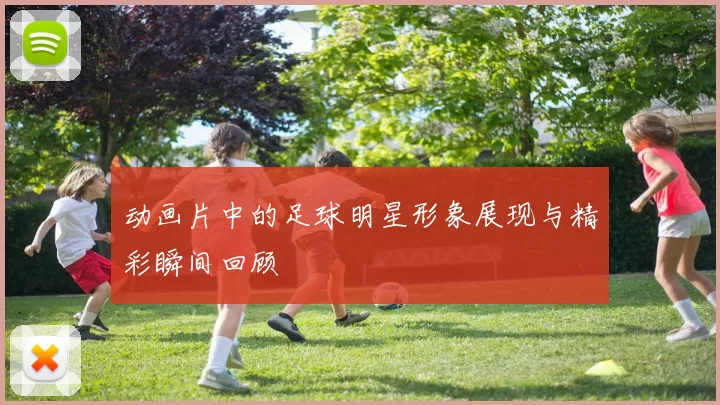 动画片中的足球明星形象展现与精彩瞬间回顾