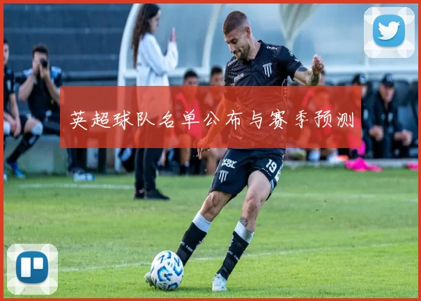 英超球队名单公布与赛季预测