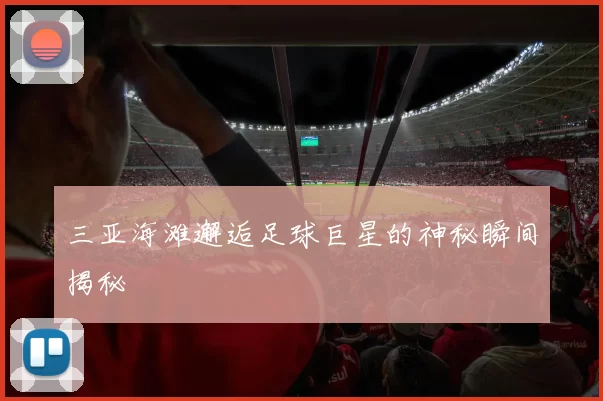 三亚海滩邂逅足球巨星的神秘瞬间揭秘