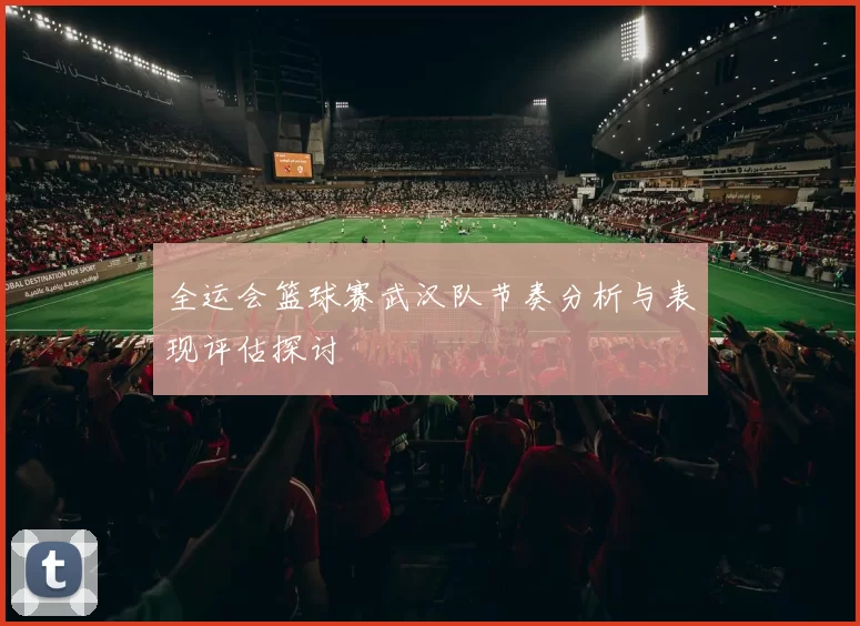 全运会篮球赛武汉队节奏分析与表现评估探讨