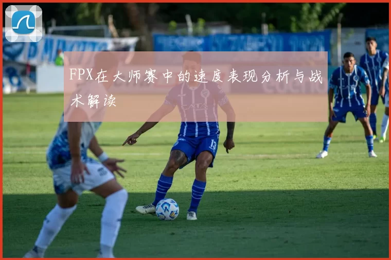 FPX在大师赛中的速度表现分析与战术解读