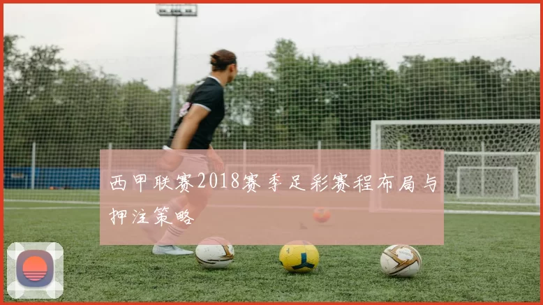 西甲联赛2018赛季足彩赛程布局与押注策略