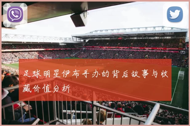 足球明星伊布手办的背后故事与收藏价值分析