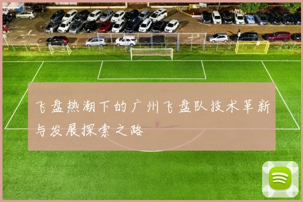 飞盘热潮下的广州飞盘队技术革新与发展探索之路