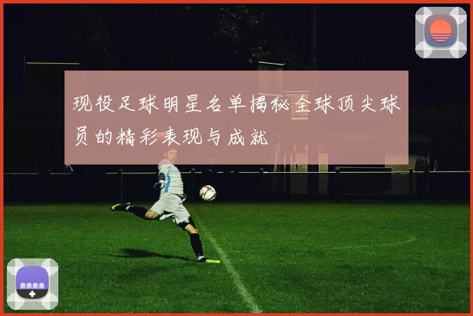 现役足球明星名单揭秘全球顶尖球员的精彩表现与成就