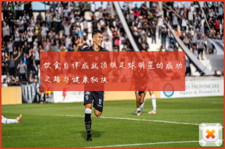 饮食自律成就顶级足球明星的成功之路与健康秘诀
