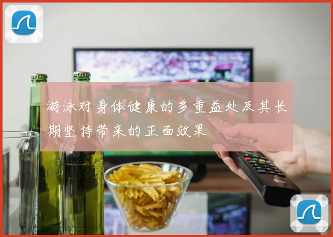 游泳对身体健康的多重益处及其长期坚持带来的正面效果