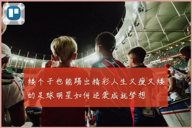矮个子也能踢出精彩人生又瘦又矮的足球明星如何逆袭成就梦想