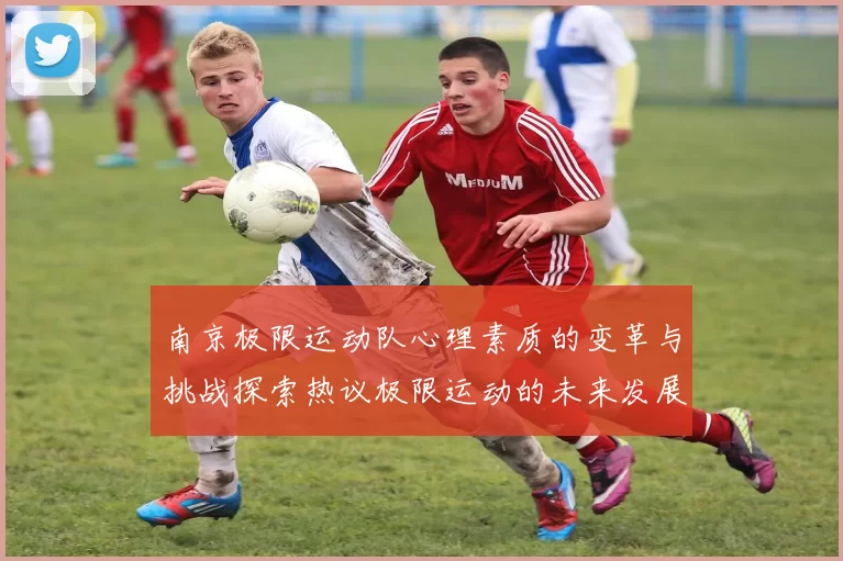 南京极限运动队心理素质的变革与挑战探索热议极限运动的未来发展