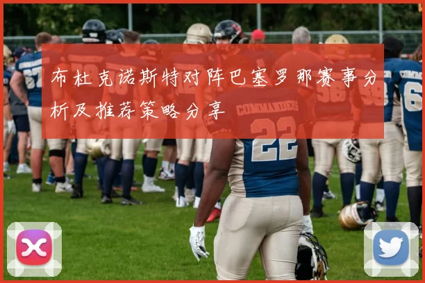布杜克诺斯特对阵巴塞罗那赛事分析及推荐策略分享