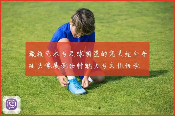 藏族艺术与足球明星的完美结合手绘头像展现独特魅力与文化传承