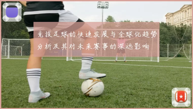 竞技足球的快速发展与全球化趋势分析及其对未来赛事的深远影响