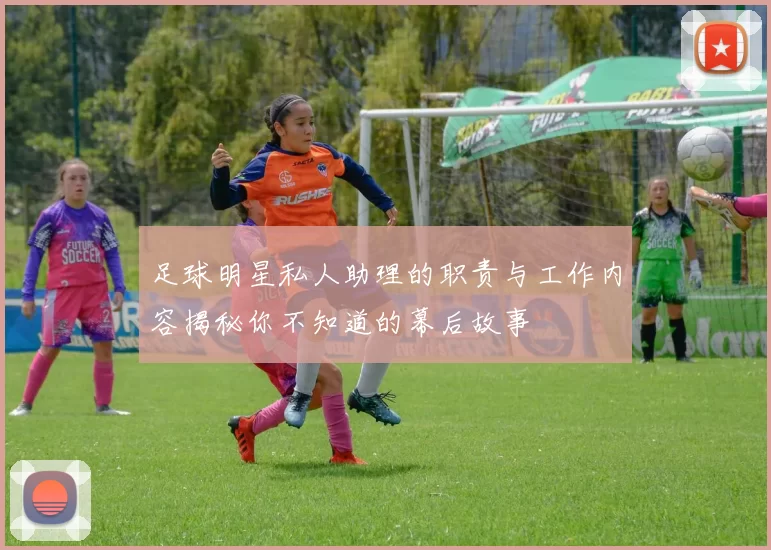 足球明星私人助理的职责与工作内容揭秘你不知道的幕后故事