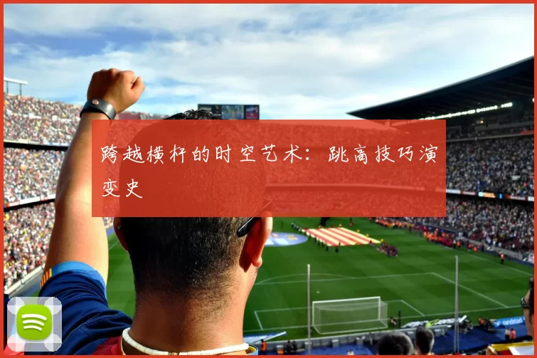 跨越横杆的时空艺术：跳高技巧演变史