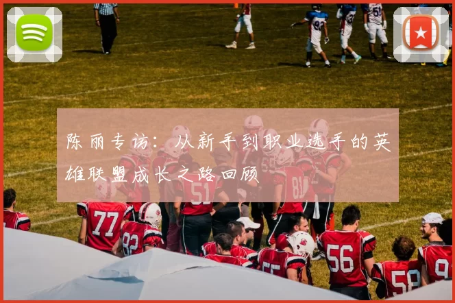 陈丽专访：从新手到职业选手的英雄联盟成长之路回顾