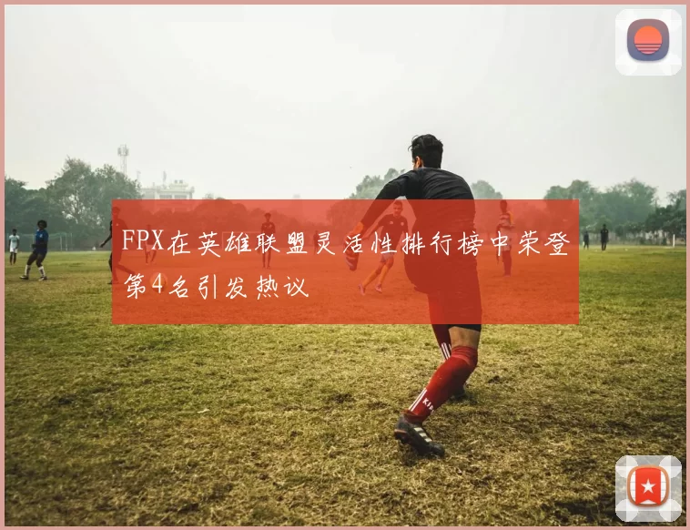 FPX在英雄联盟灵活性排行榜中荣登第4名引发热议