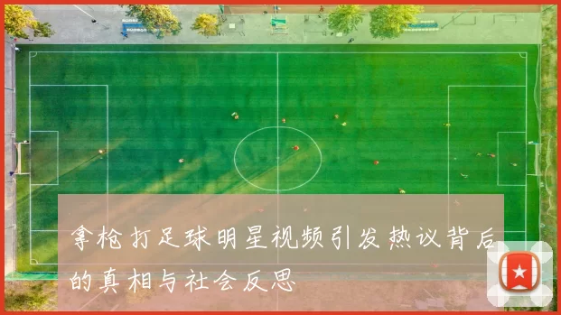 拿枪打足球明星视频引发热议背后的真相与社会反思