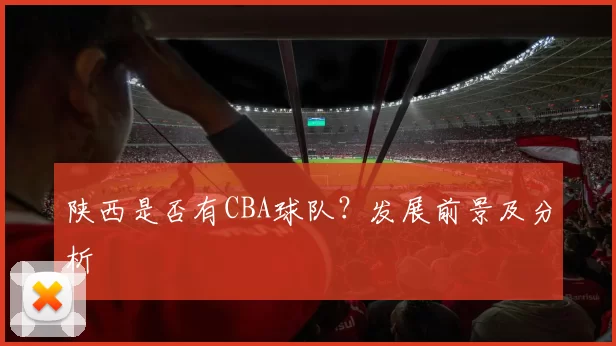 陕西是否有CBA球队？发展前景及分析