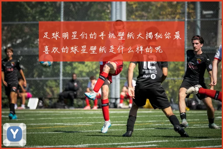 足球明星们的手机壁纸大揭秘你最喜欢的球星壁纸是什么样的呢
