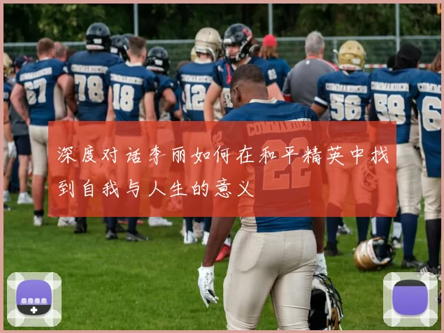 深度对话李丽如何在和平精英中找到自我与人生的意义
