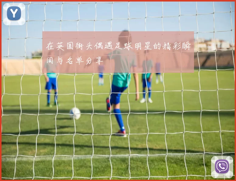 在英国街头偶遇足球明星的精彩瞬间与名单分享
