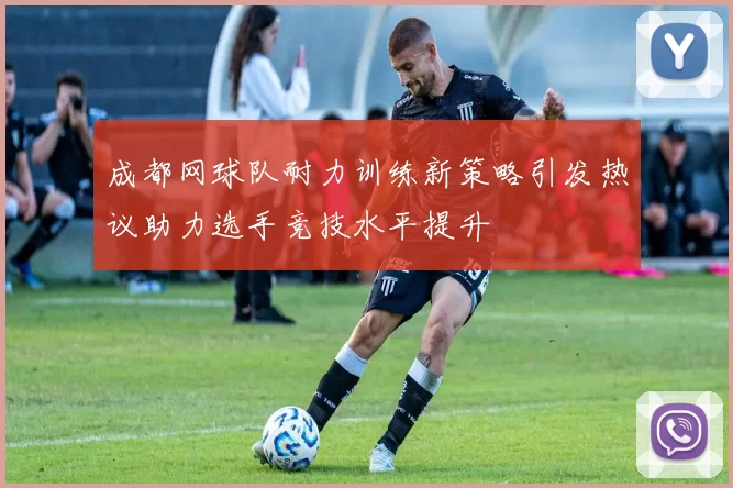 成都网球队耐力训练新策略引发热议助力选手竞技水平提升