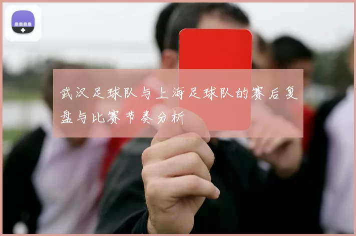 武汉足球队与上海足球队的赛后复盘与比赛节奏分析