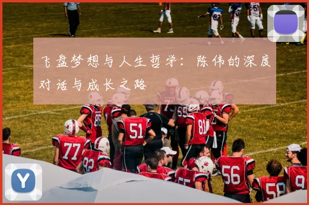 飞盘梦想与人生哲学：陈伟的深度对话与成长之路