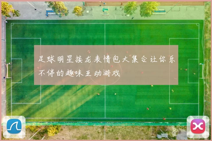 足球明星接龙表情包大集合让你乐不停的趣味互动游戏