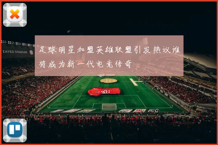 足球明星加盟英雄联盟引发热议谁将成为新一代电竞传奇
