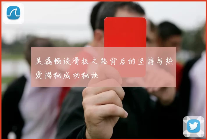 吴磊畅谈滑板之路背后的坚持与热爱揭秘成功秘诀