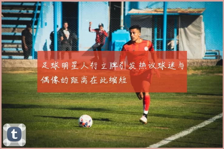 足球明星人行立牌引发热议球迷与偶像的距离在此缩短