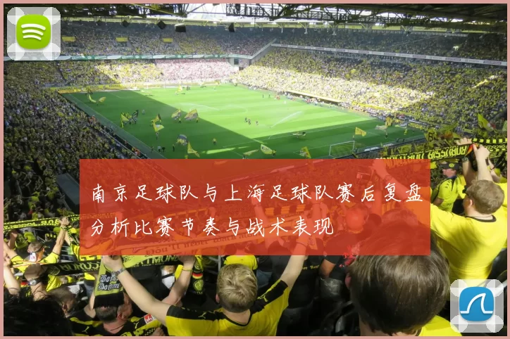 南京足球队与上海足球队赛后复盘分析比赛节奏与战术表现