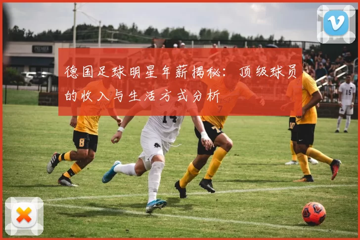 德国足球明星年薪揭秘：顶级球员的收入与生活方式分析